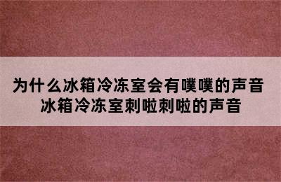 为什么冰箱冷冻室会有噗噗的声音 冰箱冷冻室刺啦刺啦的声音